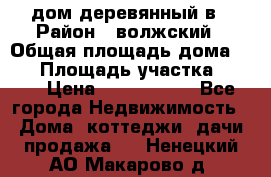 дом деревянный в › Район ­ волжский › Общая площадь дома ­ 28 › Площадь участка ­ 891 › Цена ­ 2 000 000 - Все города Недвижимость » Дома, коттеджи, дачи продажа   . Ненецкий АО,Макарово д.